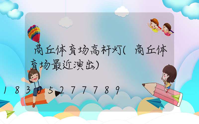 商丘体育场高杆灯(商丘体育场最近演出)