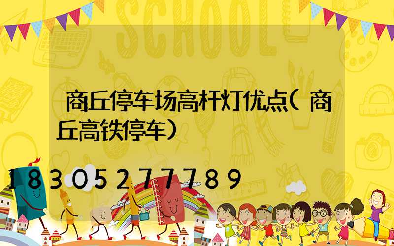 商丘停车场高杆灯优点(商丘高铁停车)