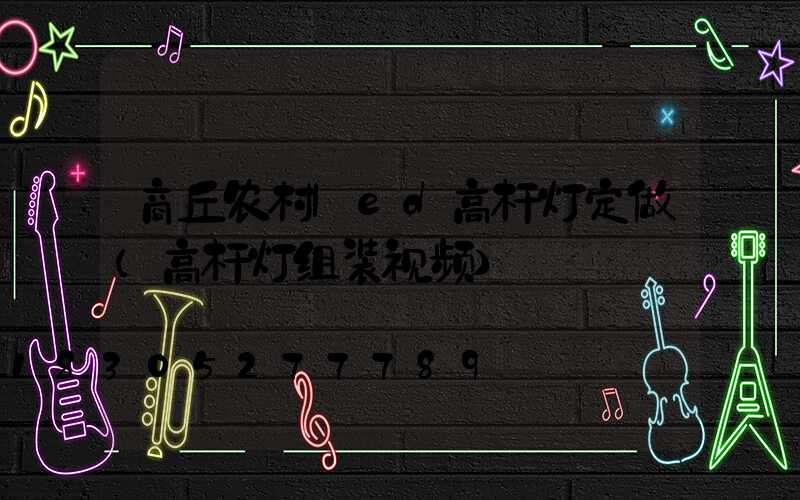 商丘农村led高杆灯定做(高杆灯组装视频)