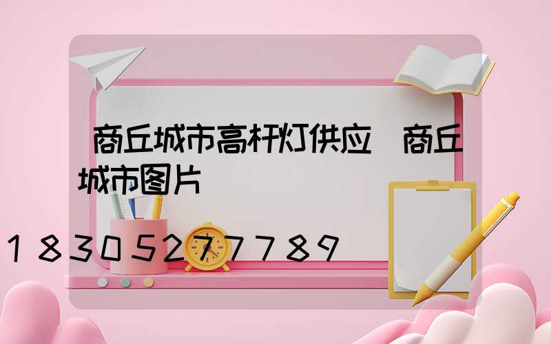 商丘城市高杆灯供应(商丘城市图片)