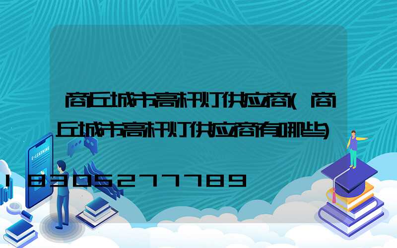 商丘城市高杆灯供应商(商丘城市高杆灯供应商有哪些)