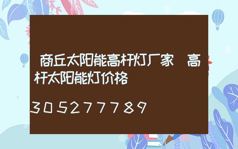 商丘太阳能高杆灯厂家(高杆太阳能灯价格)
