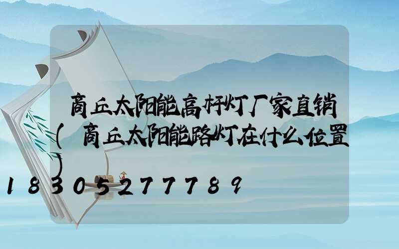 商丘太阳能高杆灯厂家直销(商丘太阳能路灯在什么位置)