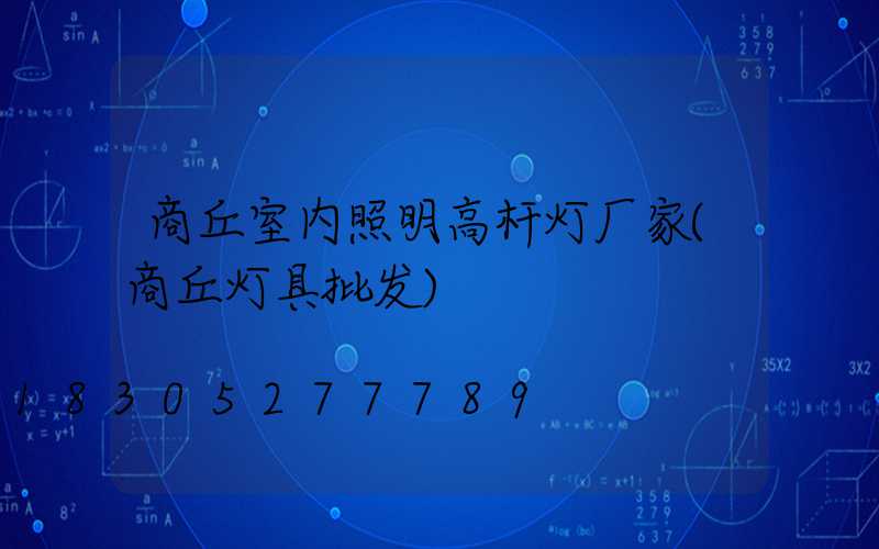 商丘室内照明高杆灯厂家(商丘灯具批发)