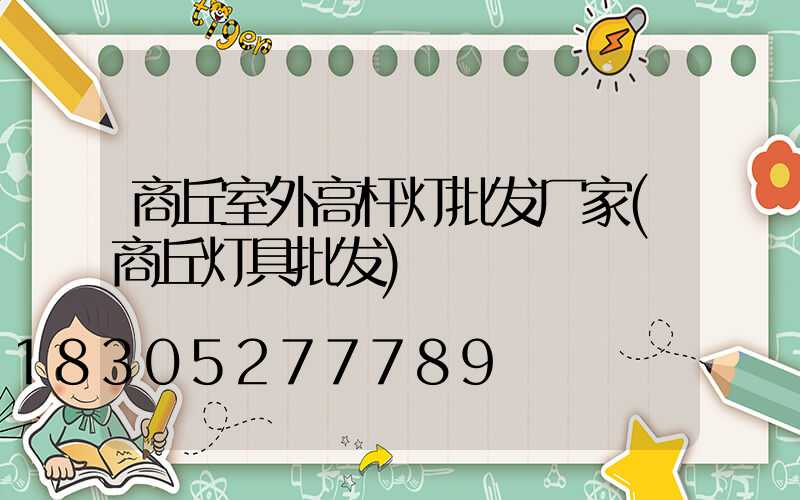商丘室外高杆灯批发厂家(商丘灯具批发)