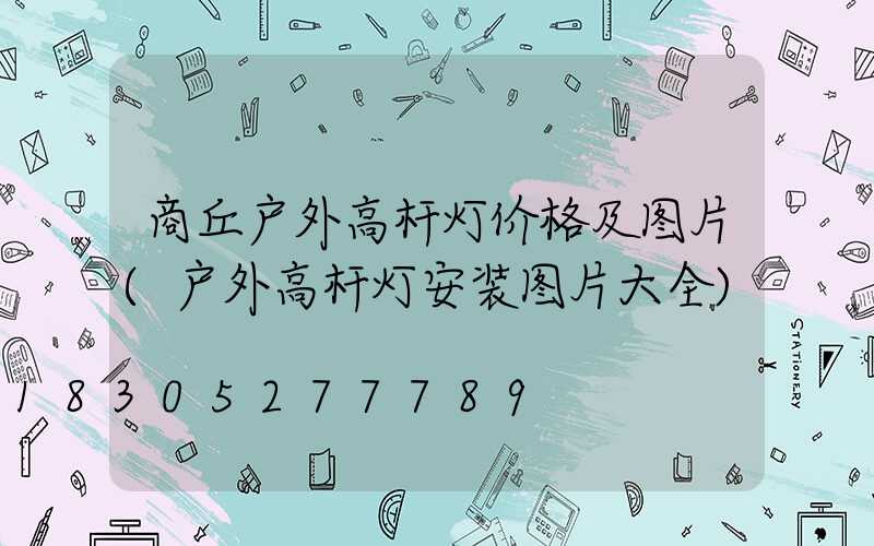 商丘户外高杆灯价格及图片(户外高杆灯安装图片大全)