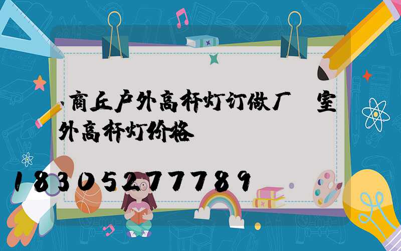 商丘户外高杆灯订做厂(室外高杆灯价格)
