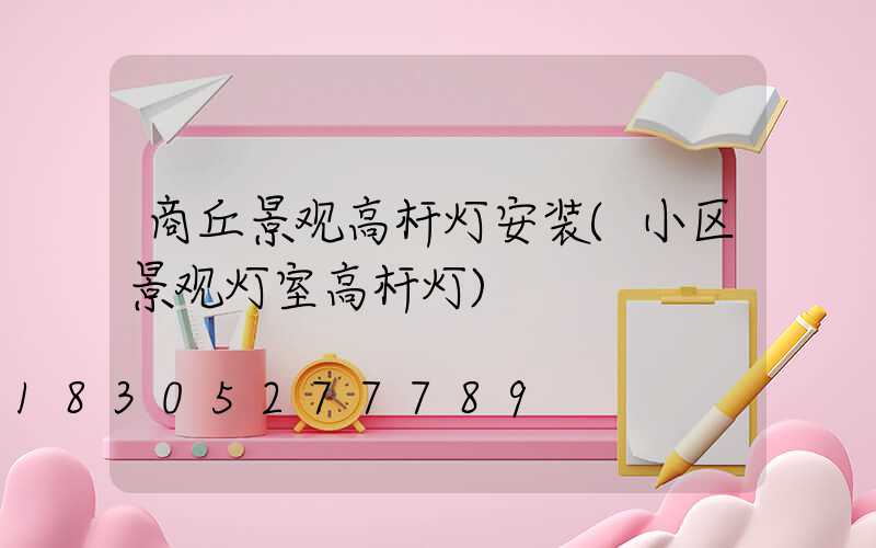 商丘景观高杆灯安装(小区景观灯室高杆灯)
