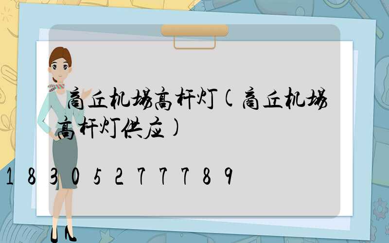 商丘机场高杆灯(商丘机场高杆灯供应)