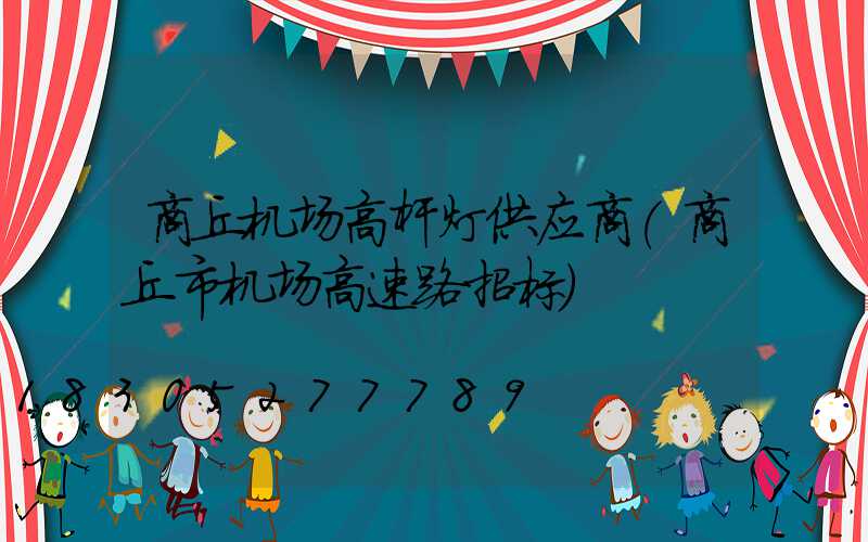 商丘机场高杆灯供应商(商丘市机场高速路招标)