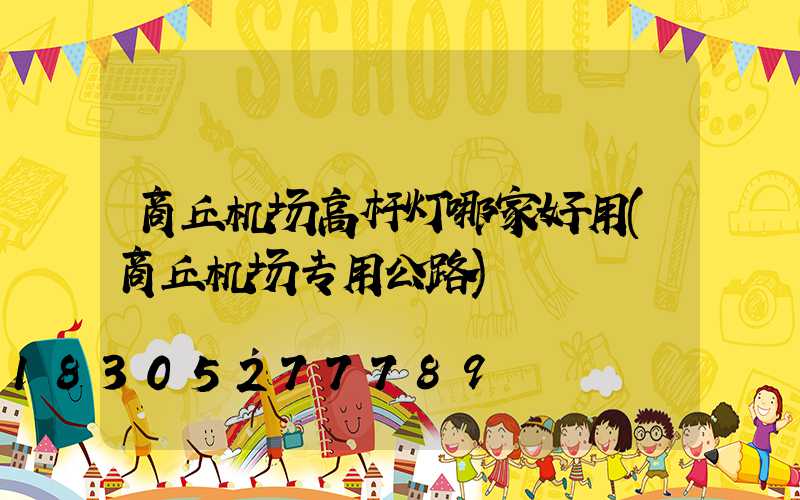 商丘机场高杆灯哪家好用(商丘机场专用公路)