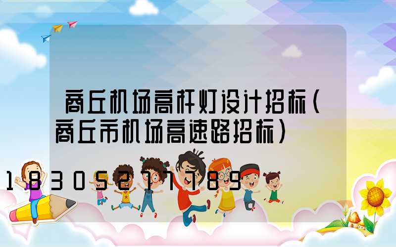 商丘机场高杆灯设计招标(商丘市机场高速路招标)