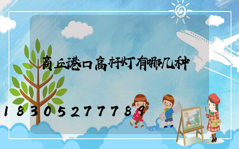商丘港口高杆灯有哪几种