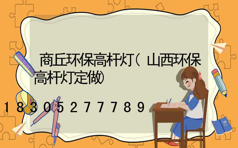 商丘环保高杆灯(山西环保高杆灯定做)