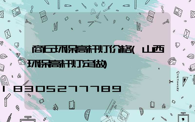 商丘环保高杆灯价格(山西环保高杆灯定做)