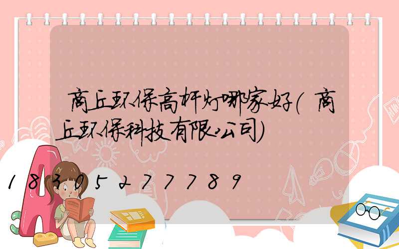 商丘环保高杆灯哪家好(商丘环保科技有限公司)