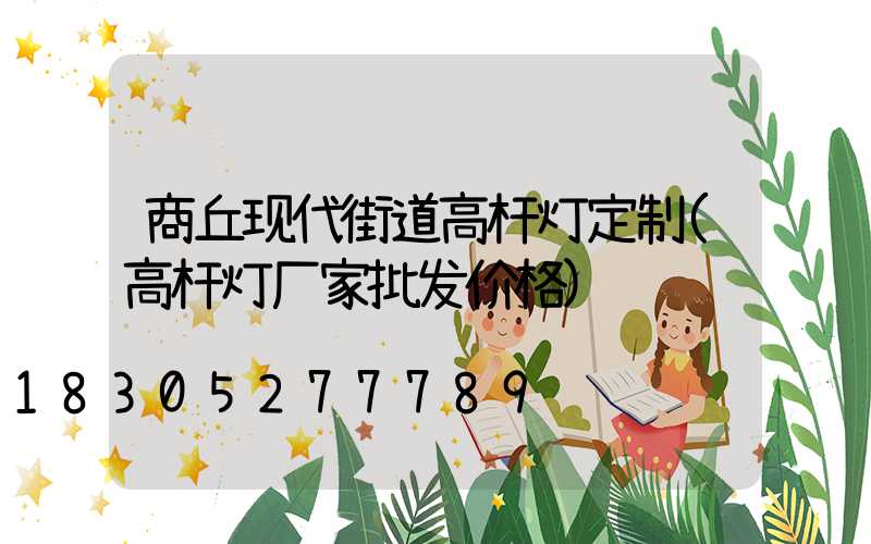商丘现代街道高杆灯定制(高杆灯厂家批发价格)