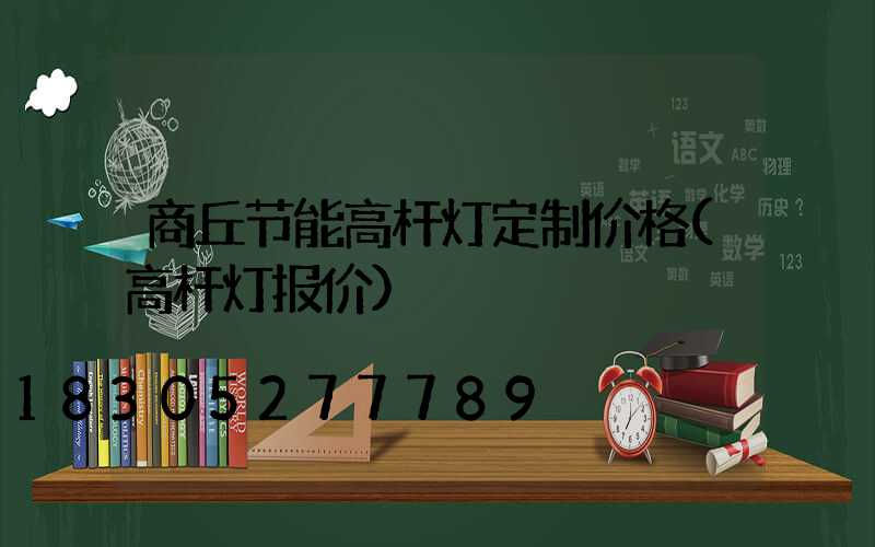 商丘节能高杆灯定制价格(高杆灯报价)