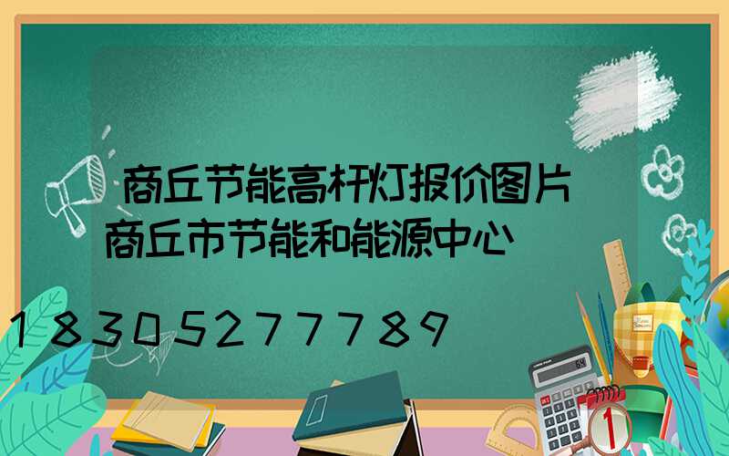 商丘节能高杆灯报价图片(商丘市节能和能源中心)