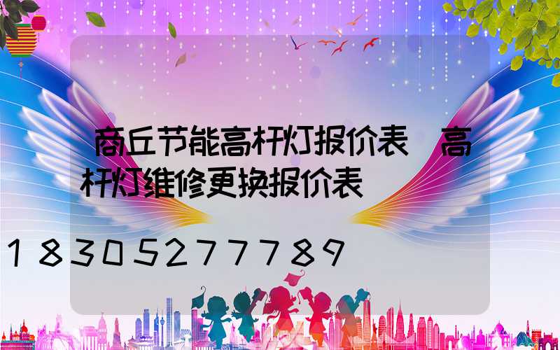 商丘节能高杆灯报价表(高杆灯维修更换报价表)