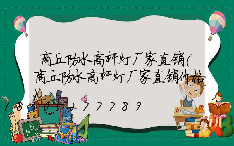 商丘防水高杆灯厂家直销(商丘防水高杆灯厂家直销价格)