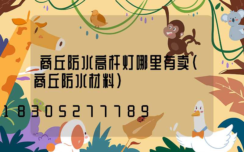 商丘防水高杆灯哪里有卖(商丘防水材料)
