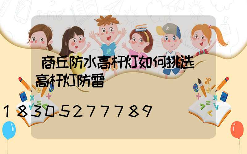商丘防水高杆灯如何挑选(高杆灯防雷)