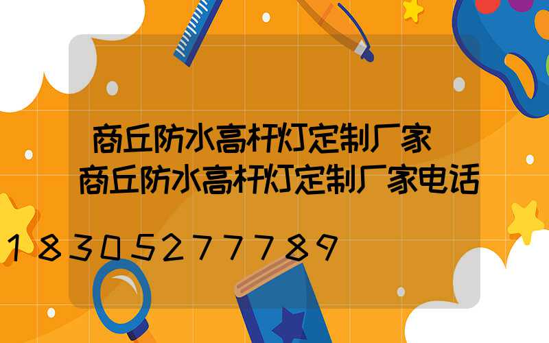 商丘防水高杆灯定制厂家(商丘防水高杆灯定制厂家电话)