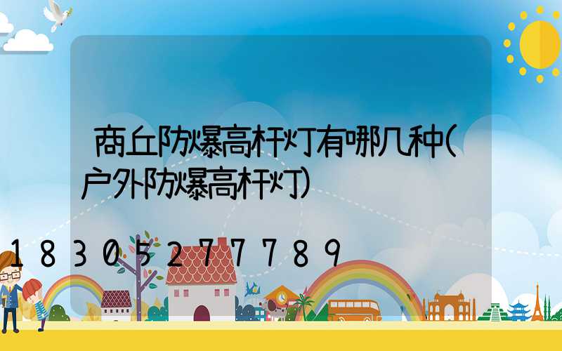 商丘防爆高杆灯有哪几种(户外防爆高杆灯)