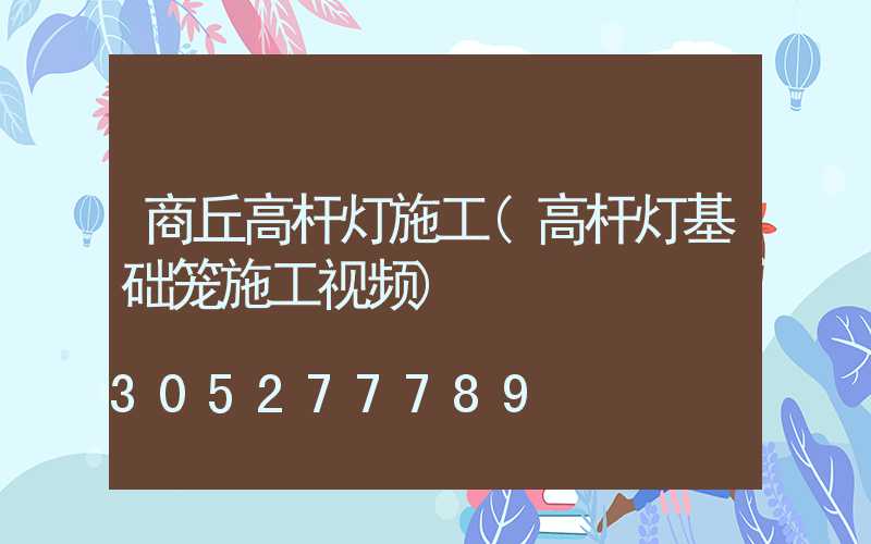商丘高杆灯施工(高杆灯基础笼施工视频)