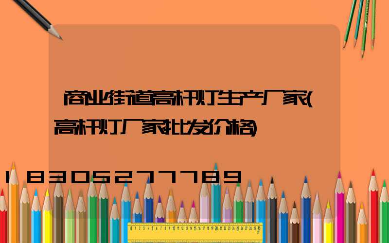 商业街道高杆灯生产厂家(高杆灯厂家批发价格)