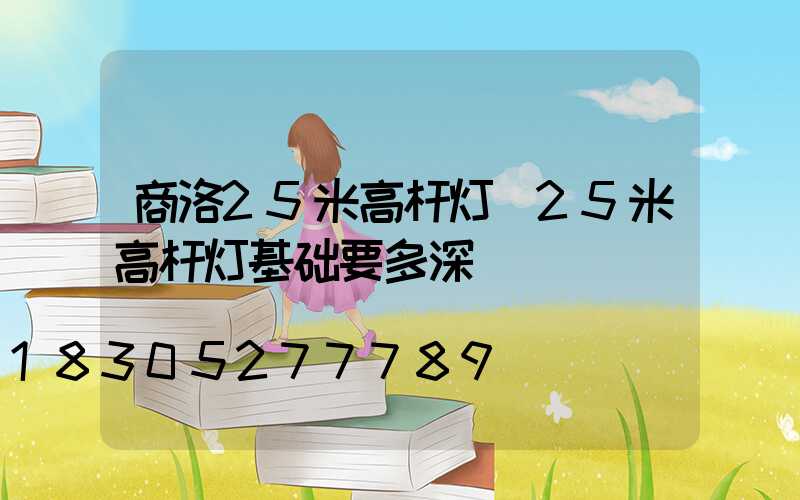 商洛25米高杆灯(25米高杆灯基础要多深)