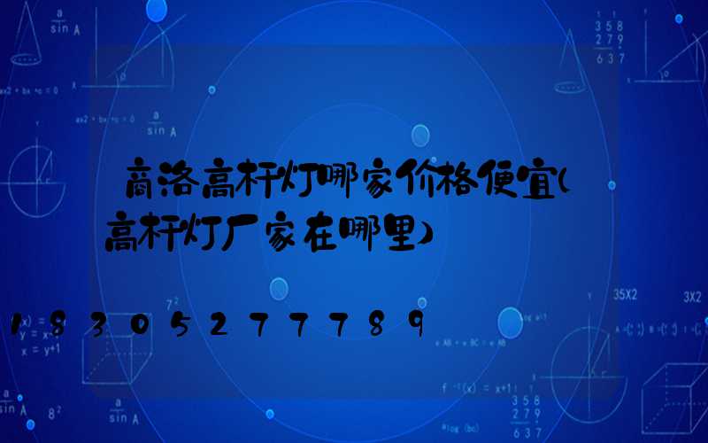 商洛高杆灯哪家价格便宜(高杆灯厂家在哪里)