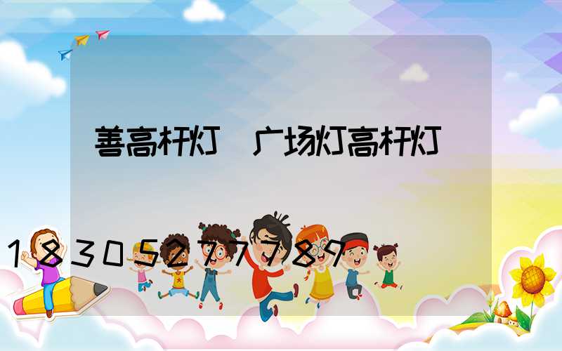 善高杆灯(广场灯高杆灯)