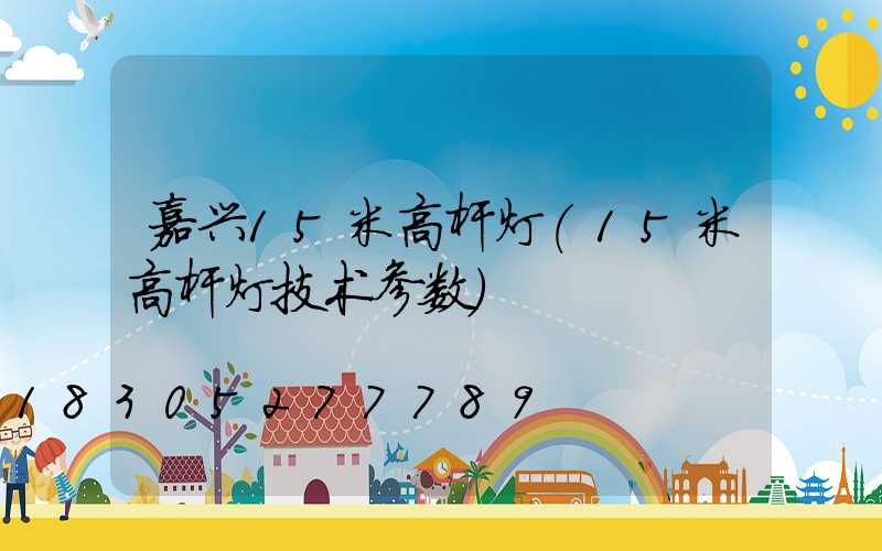 嘉兴15米高杆灯(15米高杆灯技术参数)