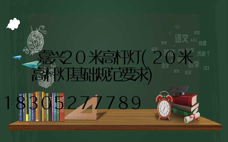 嘉兴20米高杆灯(20米高杆灯基础规范要求)