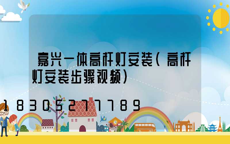 嘉兴一体高杆灯安装(高杆灯安装步骤视频)