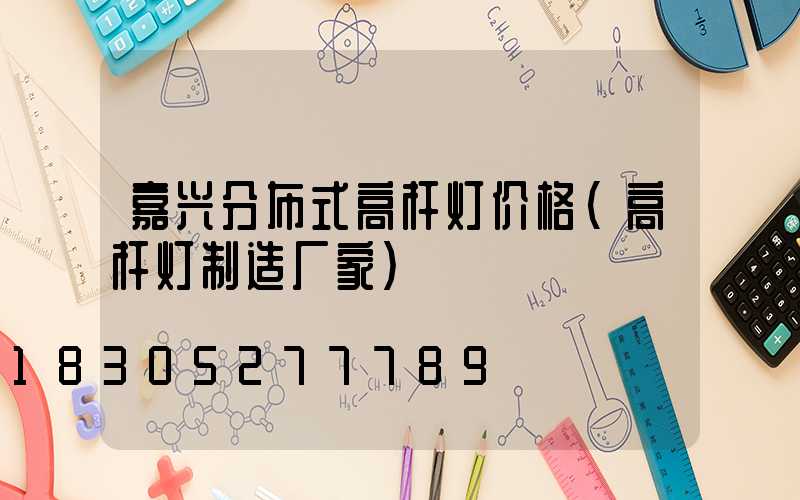 嘉兴分布式高杆灯价格(高杆灯制造厂家)