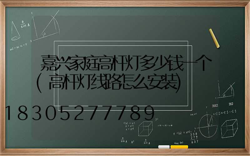 嘉兴家庭高杆灯多少钱一个(高杆灯线路怎么安装)