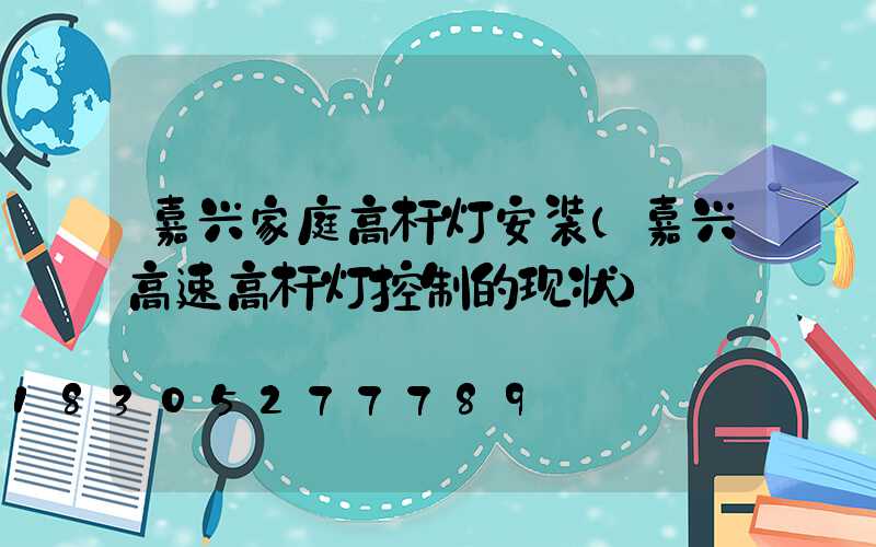 嘉兴家庭高杆灯安装(嘉兴高速高杆灯控制的现状)
