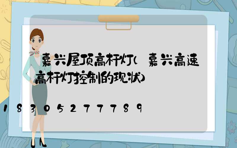 嘉兴屋顶高杆灯(嘉兴高速高杆灯控制的现状)