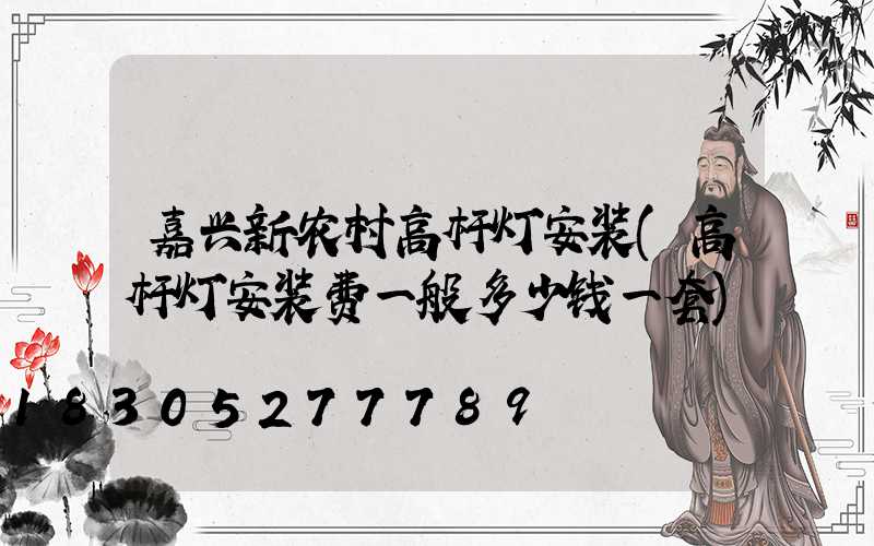 嘉兴新农村高杆灯安装(高杆灯安装费一般多少钱一套)