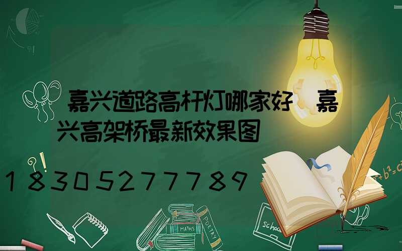 嘉兴道路高杆灯哪家好(嘉兴高架桥最新效果图)