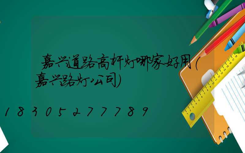嘉兴道路高杆灯哪家好用(嘉兴路灯公司)