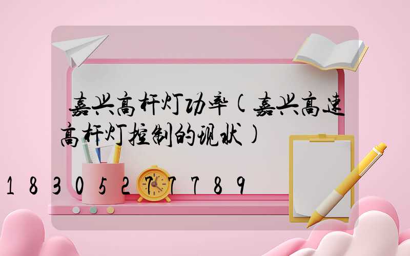 嘉兴高杆灯功率(嘉兴高速高杆灯控制的现状)