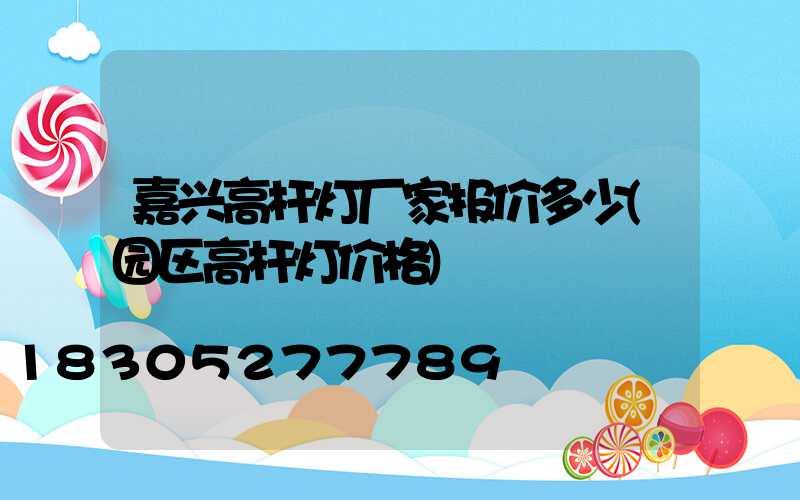 嘉兴高杆灯厂家报价多少(园区高杆灯价格)