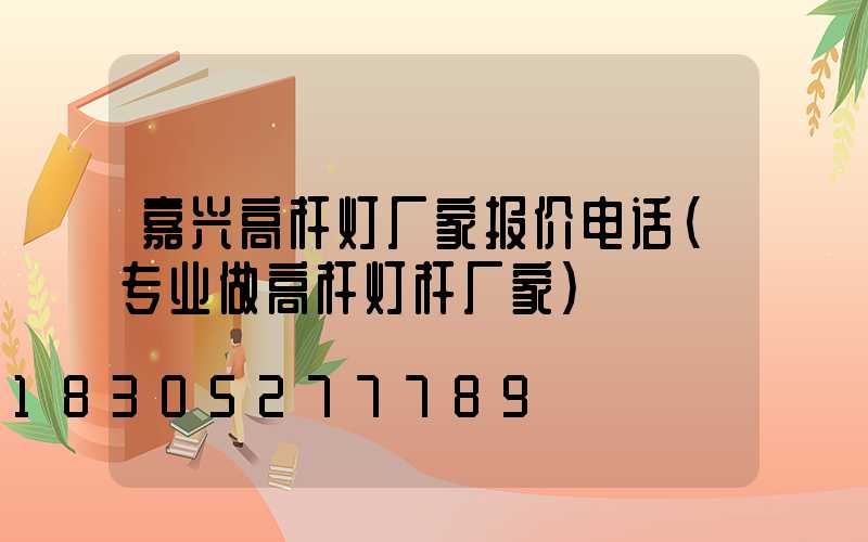 嘉兴高杆灯厂家报价电话(专业做高杆灯杆厂家)