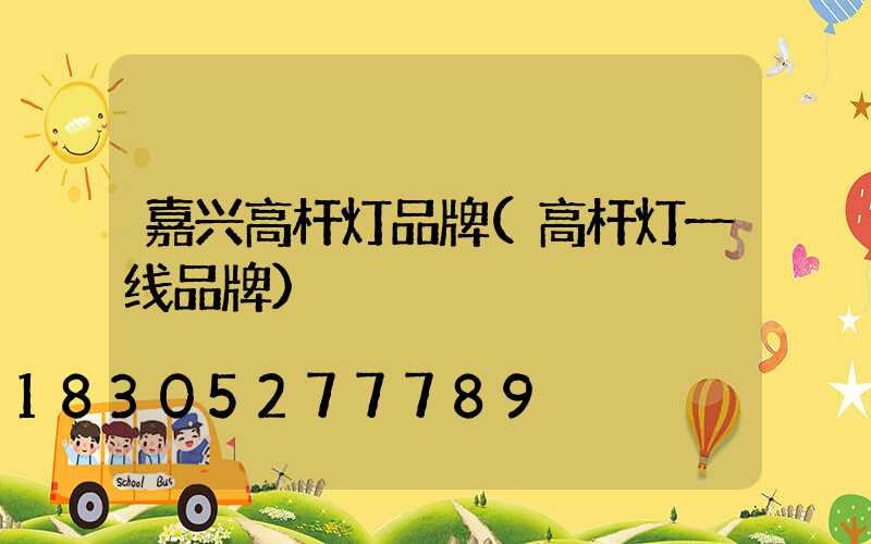 嘉兴高杆灯品牌(高杆灯一线品牌)