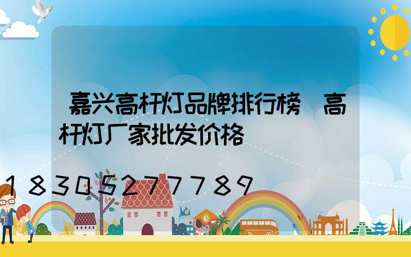 嘉兴高杆灯品牌排行榜(高杆灯厂家批发价格)