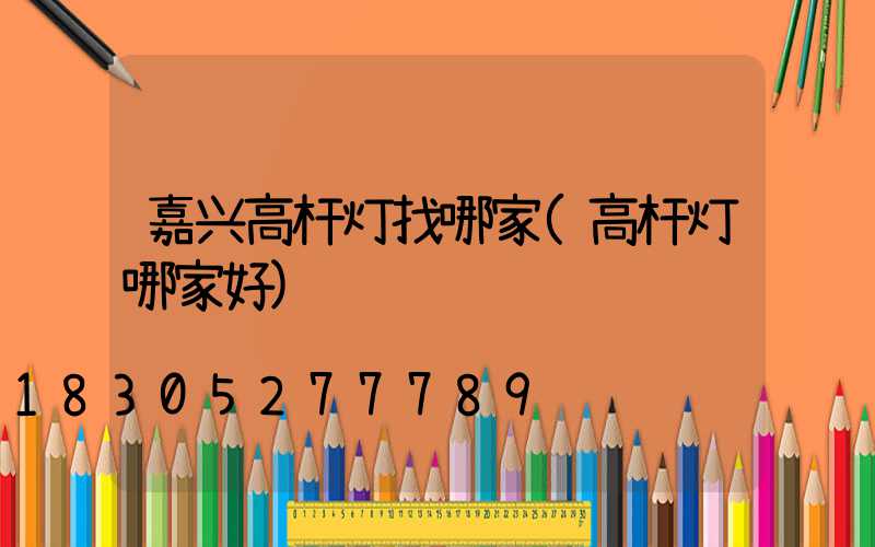嘉兴高杆灯找哪家(高杆灯哪家好)